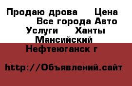 Продаю дрова.  › Цена ­ 6 000 - Все города Авто » Услуги   . Ханты-Мансийский,Нефтеюганск г.